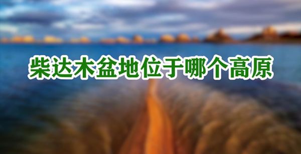 柴达木盆地位于哪个高原