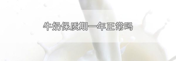 牛奶保质期一年正常吗