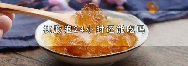 桃胶泡24小时还能吃吗