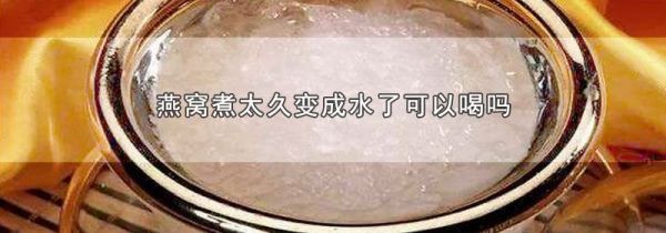 燕窝煮太久变成水了可以喝吗