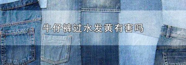 牛仔裤过水发黄有害吗