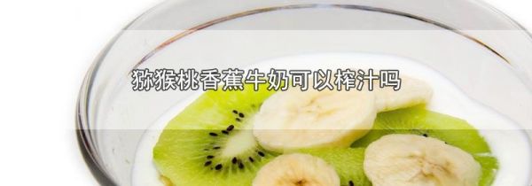 猕猴桃香蕉牛奶可以榨汁吗