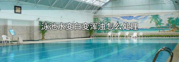 泳池水变白变浑浊怎么处理