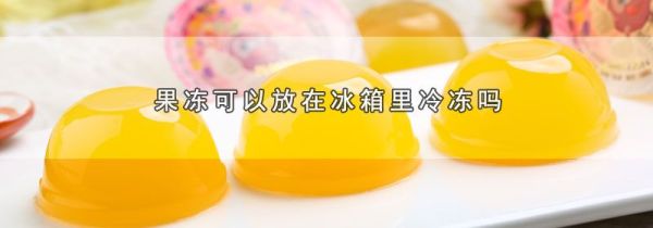 果冻可以放在冰箱里冷冻吗