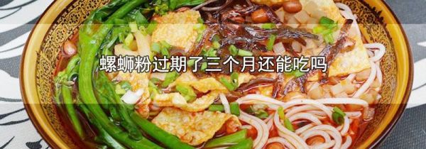 螺蛳粉过期了三个月还能吃吗