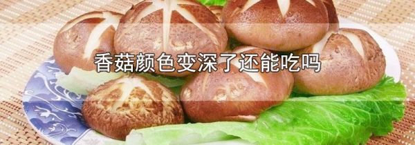 香菇颜色变深了还能吃吗