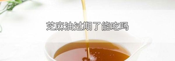 芝麻油过期了能吃吗