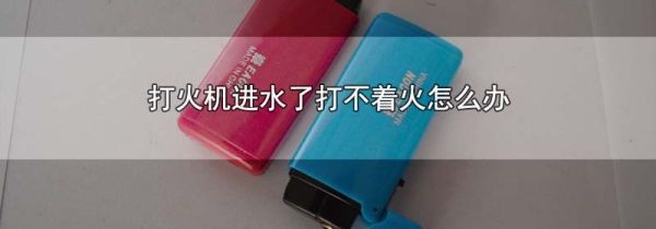 打火机进水了打不着火怎么办
