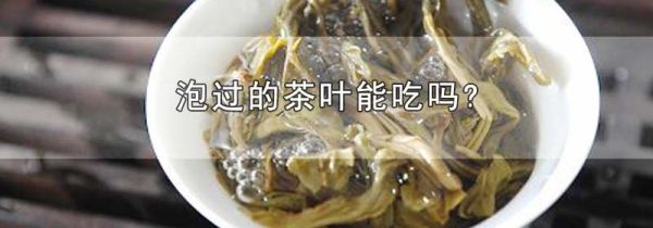 泡过的茶叶能吃吗?