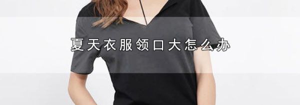 夏天衣服领口大怎么办
