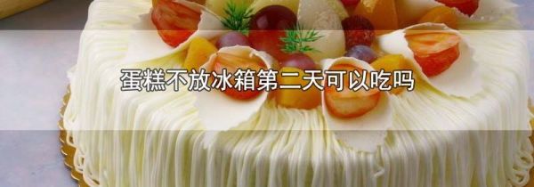 蛋糕不放冰箱第二天可以吃吗