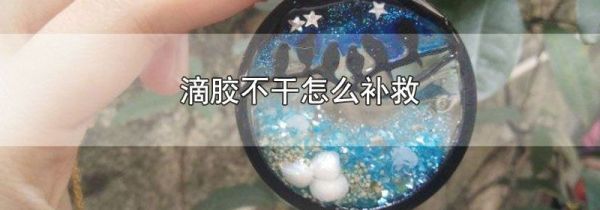 滴胶不干怎么补救