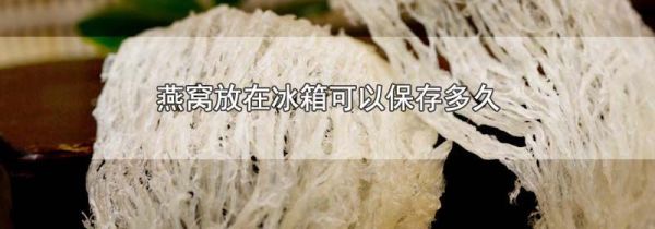 燕窝放在冰箱可以保存多久