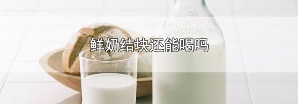 鲜奶结块还能喝吗