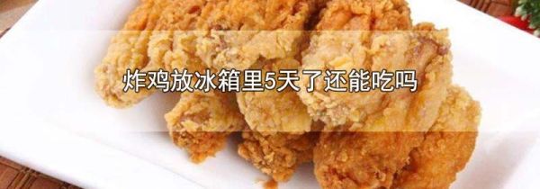 炸鸡放冰箱里5天了还能吃吗