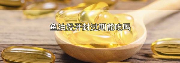 鱼油没开封过期能吃吗