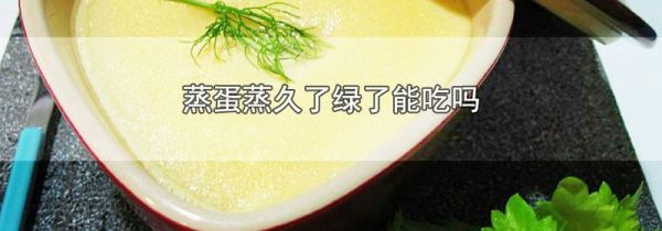 蒸蛋蒸久了绿了能吃吗