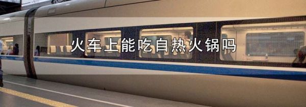 火车上能吃自热火锅吗