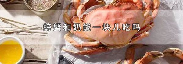 螃蟹和奶能一块儿吃吗