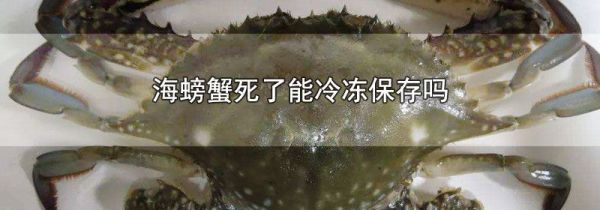 海螃蟹死了能冷冻保存吗