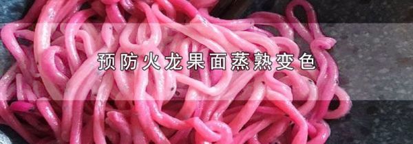 预防火龙果面蒸熟变色