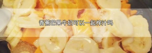 香蕉芒果牛奶可以一起榨汁吗