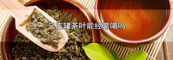 三皮罐茶叶能经常喝吗