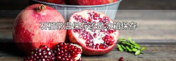 石榴常温保存还是冰箱保存