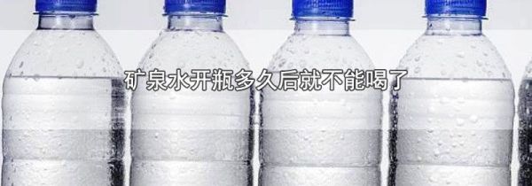 矿泉水开瓶多久后就不能喝了