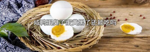 咸鸭蛋臭了蛋黄黑了还能吃吗