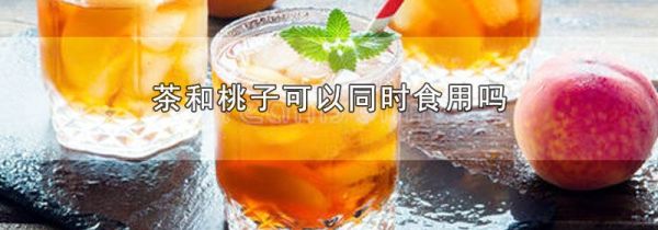 茶和桃子可以同时食用吗
