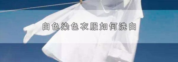 白色染色衣服如何洗白