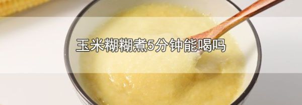 玉米糊糊煮5分钟能喝吗