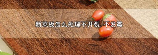 新菜板怎么处理不开裂,不发霉