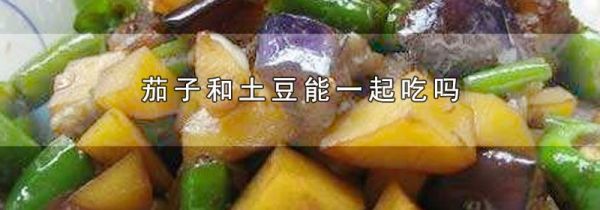 茄子和土豆能一起吃吗