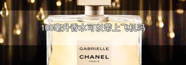 100毫升香水可以带上飞机吗