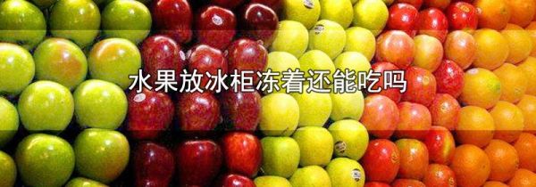 水果放冰柜冻着还能吃吗
