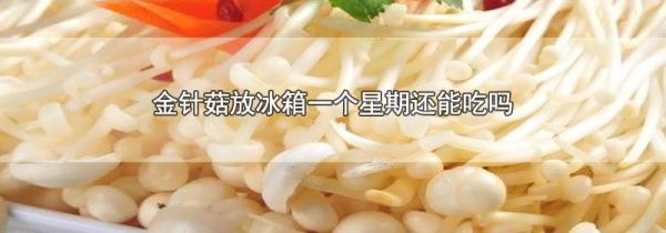 金针菇放冰箱一个星期还能吃吗