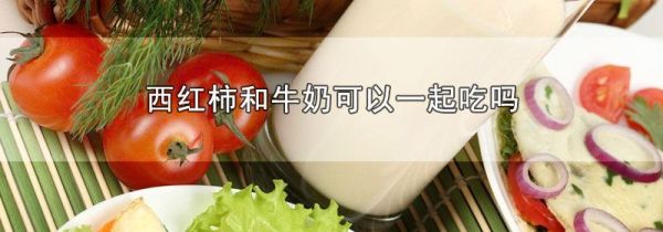 西红柿和牛奶可以一起吃吗
