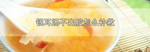 银耳汤不出胶怎么补救