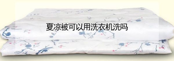 夏凉被可以用洗衣机洗吗