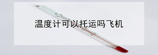 温度计可以托运吗飞机