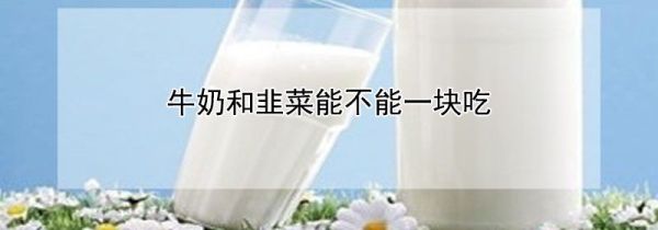 牛奶和韭菜能不能一块吃