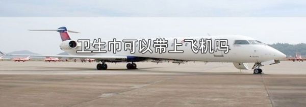 卫生巾可以带上飞机吗