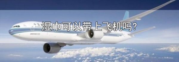 湿巾可以带上飞机吗?