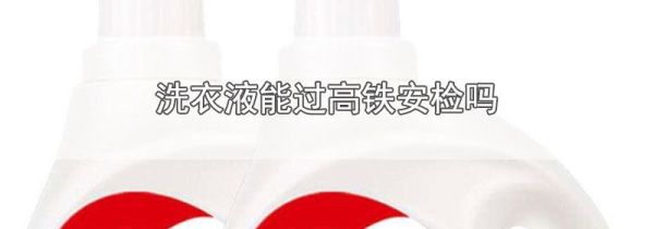 洗衣液能过高铁安检吗