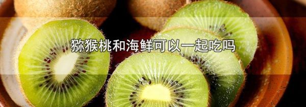猕猴桃和海鲜可以一起吃吗