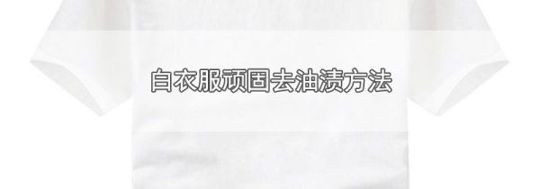 白衣服顽固去油渍方法