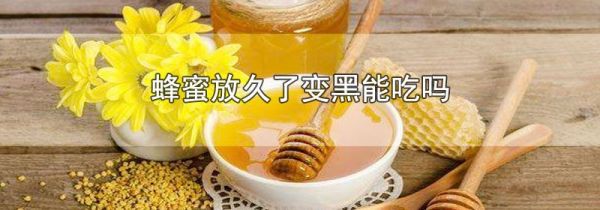 蜂蜜放久了变黑能吃吗
