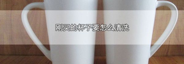 刚买的杯子要怎么清洗?